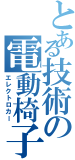 とある技術の電動椅子（エレクトロカー）