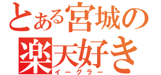 とある宮城の楽天好き（イーグラー）