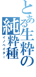 とある生粋の純粋種（イノベイター）