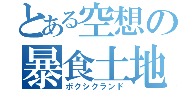 とある空想の暴食土地（ポクシクランド）