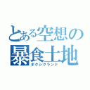 とある空想の暴食土地（ポクシクランド）