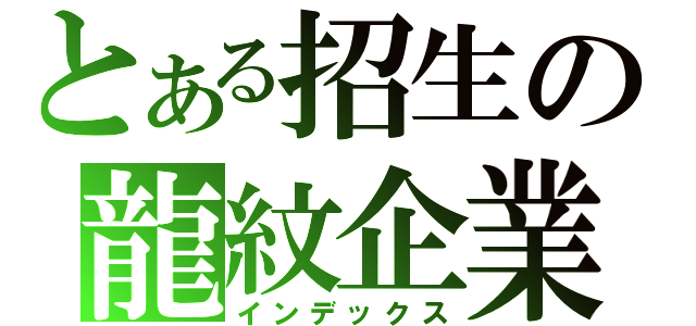 とある招生の龍紋企業（インデックス）