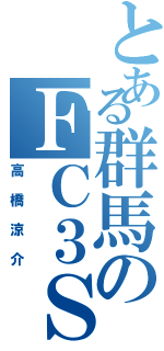 とある群馬のＦＣ３Ｓ（高橋涼介）