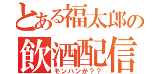 とある福太郎の飲酒配信（モンハンか？？）