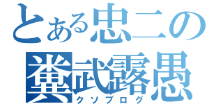 とある忠二の糞武露愚（クソブログ）