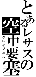 とあるレサスの空中要塞（グレイプニル）