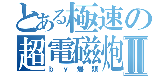 とある極速の超電磁炮Ⅱ（ｂｙ爆頭）