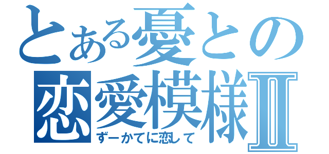 とある憂との恋愛模様Ⅱ（ずーかてに恋して）