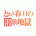 とある春日の鍛筋地獄（トレーニング）