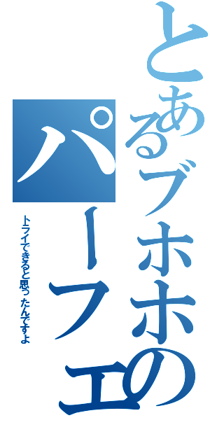 とあるブホホのパーフェクトトライ教室（トライできると思ったんですよ）