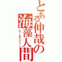 とある伸哉の海藻人間（はやく人間になりた～い）