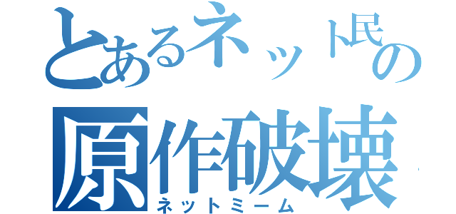 とあるネット民の原作破壊（ネットミーム）