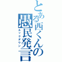 とある西くんの愚民発言（ルックダウン）