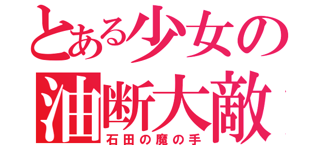 とある少女の油断大敵（石田の魔の手）