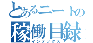 とあるニートの稼働目録（インデックス）