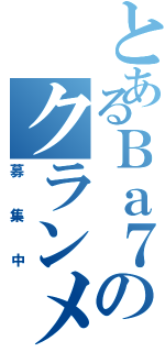 とあるＢａ７のクランメンバー（募集中）