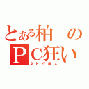 とある柏のＰＣ狂い（ネトゲ廃人）