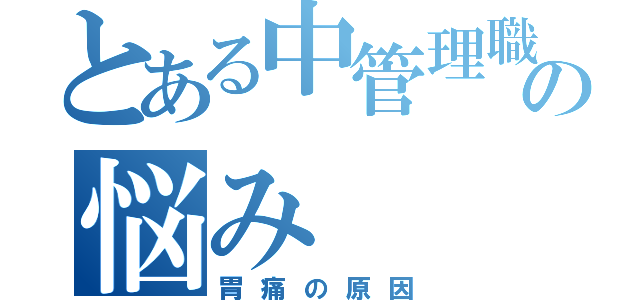 とある中管理職の悩み（胃痛の原因）