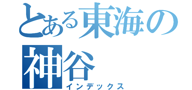 とある東海の神谷（インデックス）