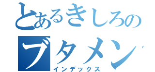 とあるきしろのブタメン（インデックス）