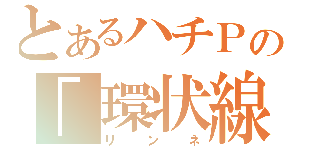 とあるハチＰの「環状線」（リンネ）