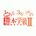 とある３年２組の福本学級Ⅱ（最高学級）