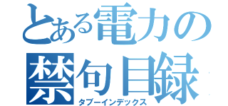 とある電力の禁句目録（タブーインデックス）