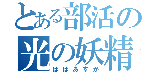 とある部活の光の妖精（ばばあすか）