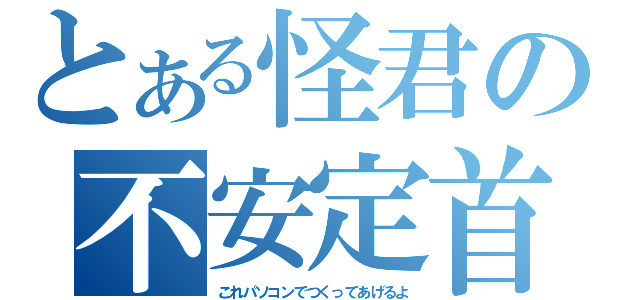 とある怪君の不安定首（これパソコンでつくってあげるよ）