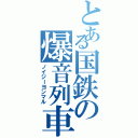 とある国鉄の爆音列車（ノイジーヨンマル）