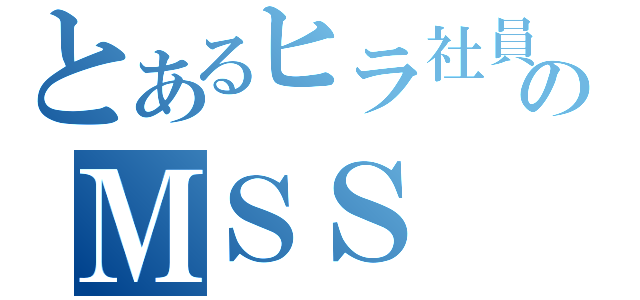 とあるヒラ社員のＭＳＳ（）