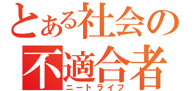 とある社会の不適合者（ニートライフ）