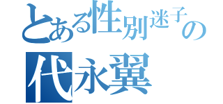 とある性別迷子の代永翼（）