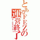 とあるＦＥＺの運営終了（サービスエンド）