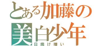 とある加藤の美白少年（日焼け嫌い）