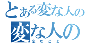 とある変な人の変な人のためによる（変なこと）