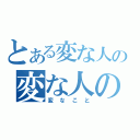 とある変な人の変な人のためによる（変なこと）