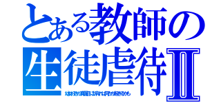 とある教師の生徒虐待Ⅱ（幼女好きが真面目に訴えれば何かが起きるかも）