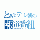 とあるテレ朝の報道番組（ホラッチョステーション）