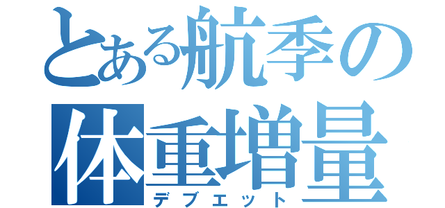 とある航季の体重増量計画（デブエット）