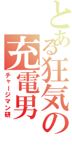 とある狂気の充電男（チャージマン研）