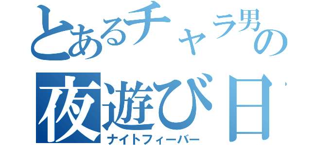 とあるチャラ男の夜遊び日誌（ナイトフィーバー）