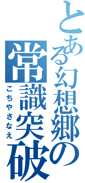 とある幻想郷の常識突破（こちやさなえ）