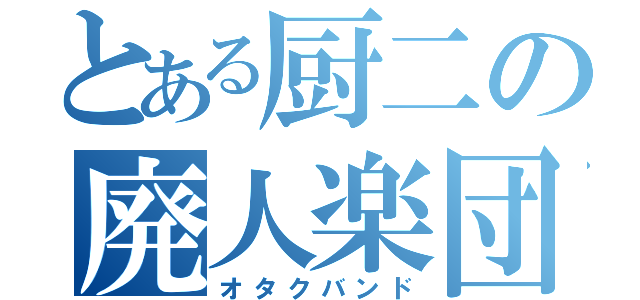 とある厨二の廃人楽団（オタクバンド）