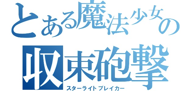 とある魔法少女の収束砲撃（スターライトブレイカー）