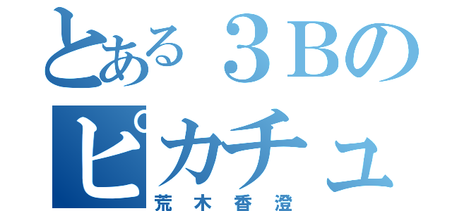 とある３Ｂのピカチュウ（荒木香澄）