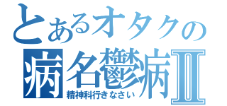 とあるオタクの病名鬱病Ⅱ（精神科行きなさい）