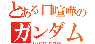 とある口喧嘩のガンダム（セリフが多すぎ。お〜マンダム）