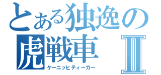 とある独逸の虎戦車Ⅱ（ケーニッヒティーガー）