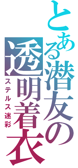 とある潜友の透明着衣（ステルス迷彩）